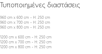 Τυποποιημένες διαστάσεις 960 cm x 600 cm - H: 250 cm 960 cm x 700 cm - H: 250 cm 960 cm x 800 cm - H: 250 cm 1200 cm x 600 cm - H: 250 cm 1200 cm x 700 cm - H: 250 cm 1200 cm x 800 cm - H: 250 cm 