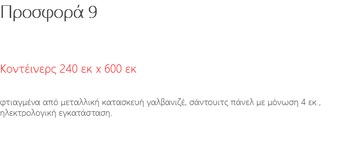 Προσφορά 9 Κοντέινερς 240 εκ x 600 εκ φτιαγμένα από μεταλλική κατασκευή γαλβανιζέ, σάντουιτς πάνελ με μόνωση 4 εκ , ηλεκτρολογική εγκατάσταση.