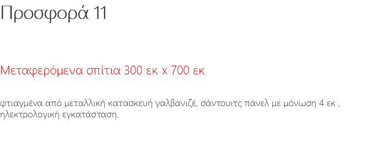 Προσφορά 11 Μεταφερόμενα σπίτια 300 εκ x 700 εκ φτιαγμένα από μεταλλική κατασκευή γαλβανιζέ, σάντουιτς πάνελ με μόνωση 4 εκ , ηλεκτρολογική εγκατάσταση.